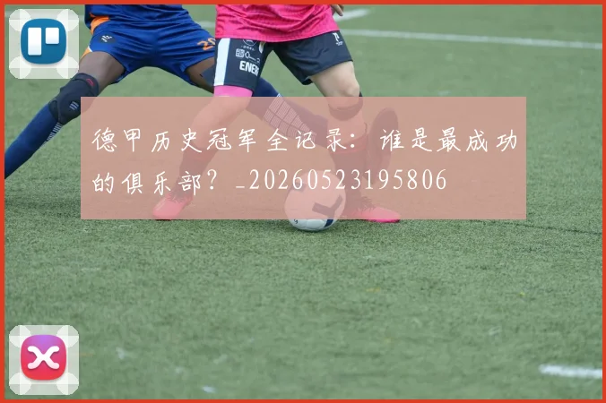 德甲历史冠军全记录：谁是最成功的俱乐部？_20260523195806