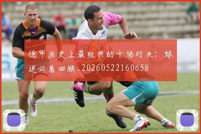 德甲历史上最经典的十场对决:球迷必看回顾_20260522160658