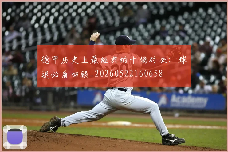 德甲历史上最经典的十场对决：球迷必看回顾_20260522160658