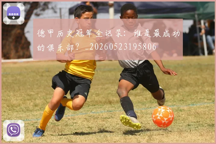 德甲历史冠军全记录:谁是最成功的俱乐部?_20260523195806